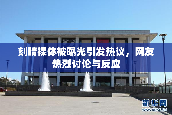 刻晴裸体被曝光引发热议，网友热烈讨论与反应