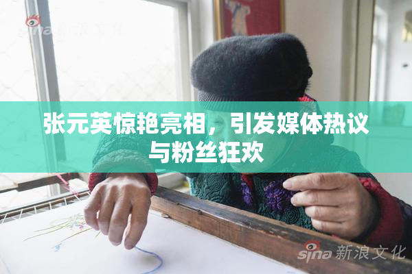 张元英惊艳亮相，引发媒体热议与粉丝狂欢