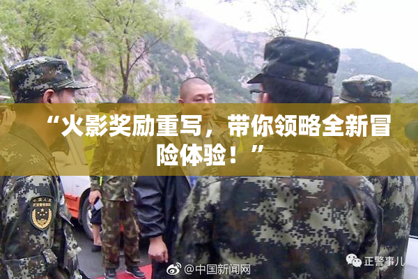 “火影奖励重写，带你领略全新冒险体验！”
