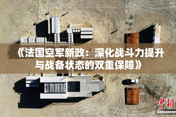 《法国空军新政：深化战斗力提升与战备状态的双重保障》