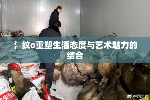 氵纹o重塑生活态度与艺术魅力的结合