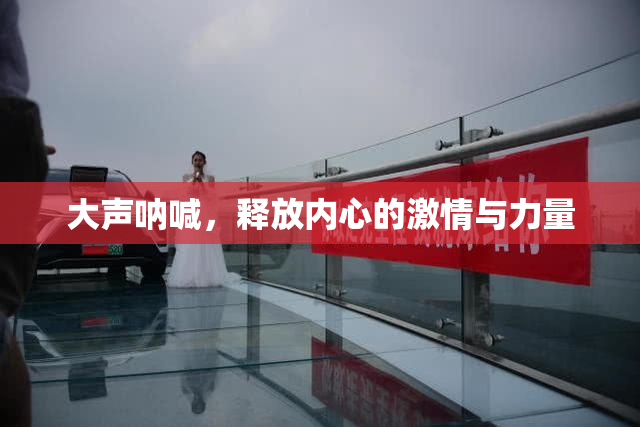 大声呐喊，释放内心的激情与力量
