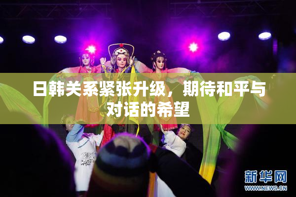 日韩关系紧张升级，期待和平与对话的希望