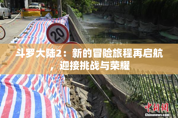 斗罗大陆2：新的冒险旅程再启航，迎接挑战与荣耀