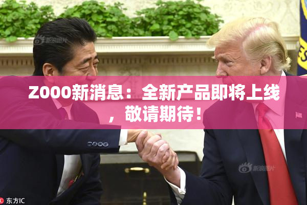 Z000新消息：全新产品即将上线，敬请期待！