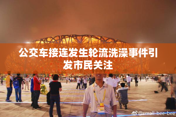 公交车接连发生轮流洗澡事件引发市民关注