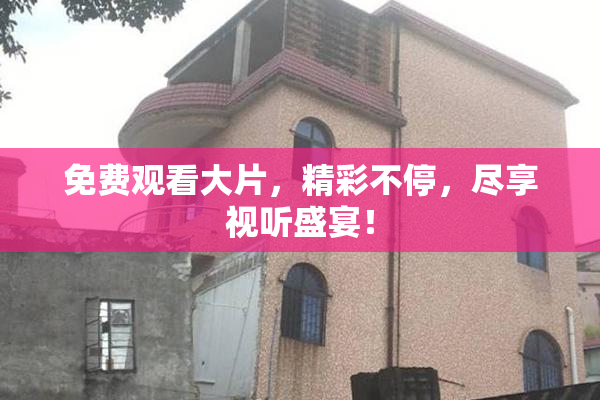 免费观看大片，精彩不停，尽享视听盛宴！