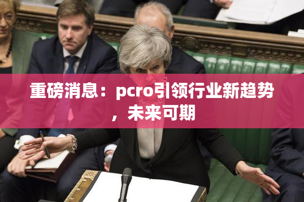 重磅消息：pcro引领行业新趋势，未来可期