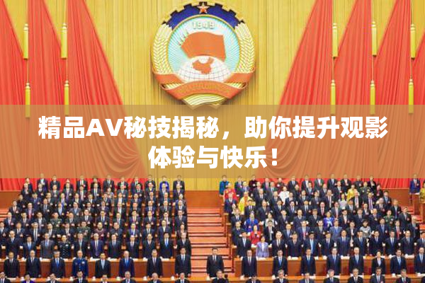 精品AV秘技揭秘，助你提升观影体验与快乐！