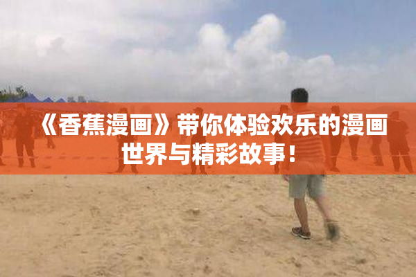 《香蕉漫画》带你体验欢乐的漫画世界与精彩故事！