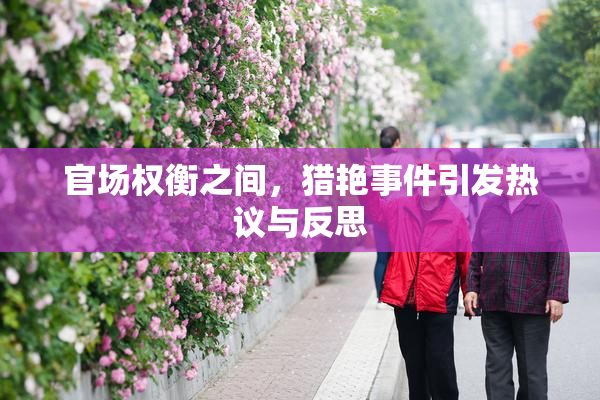官场权衡之间，猎艳事件引发热议与反思