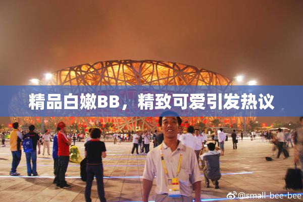 精品白嫩BB，精致可爱引发热议