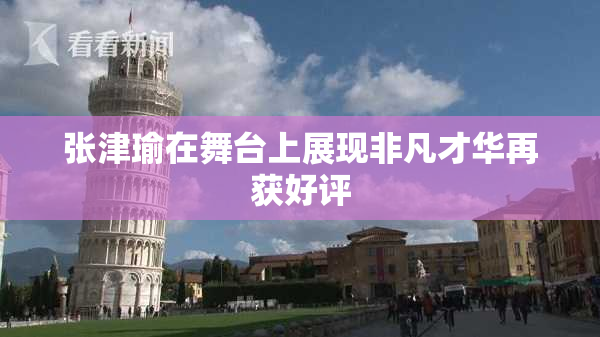 张津瑜在舞台上展现非凡才华再获好评