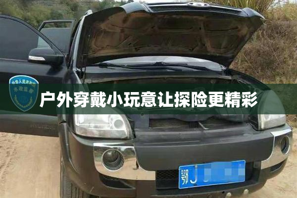 户外穿戴小玩意让探险更精彩
