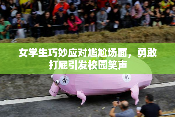 女学生巧妙应对尴尬场面，勇敢打屁引发校园笑声