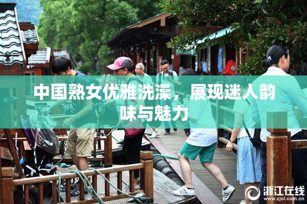 中国熟女优雅洗澡，展现迷人韵味与魅力