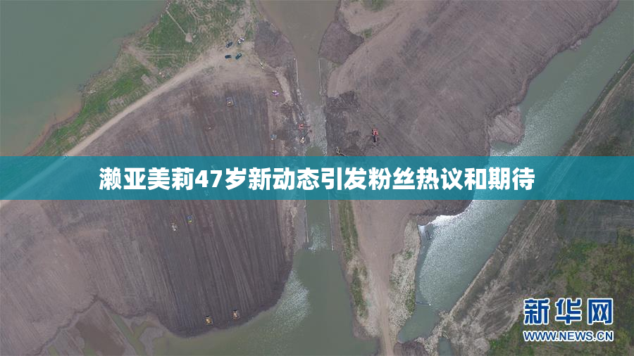 濑亚美莉47岁新动态引发粉丝热议和期待