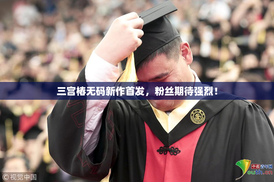 三宫椿无码新作首发，粉丝期待强烈！