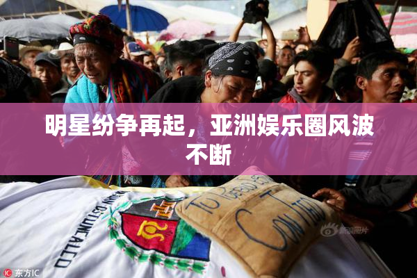 明星纷争再起，亚洲娱乐圈风波不断