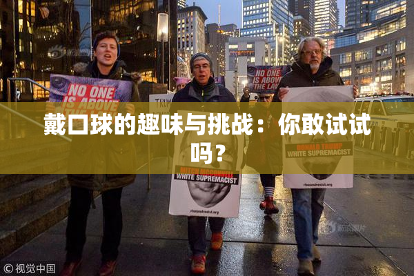 戴口球的趣味与挑战：你敢试试吗？