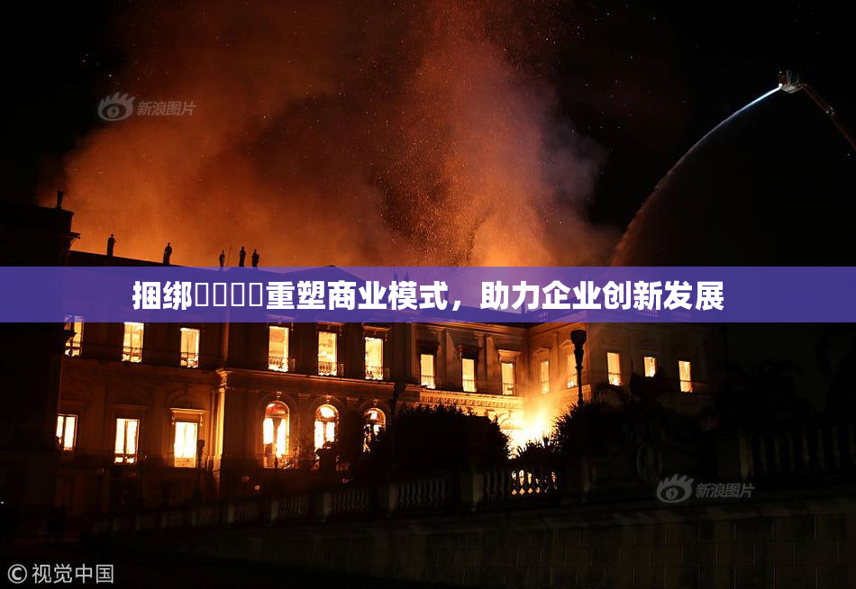 捆绑❌‌❌‌重塑商业模式，助力企业创新发展