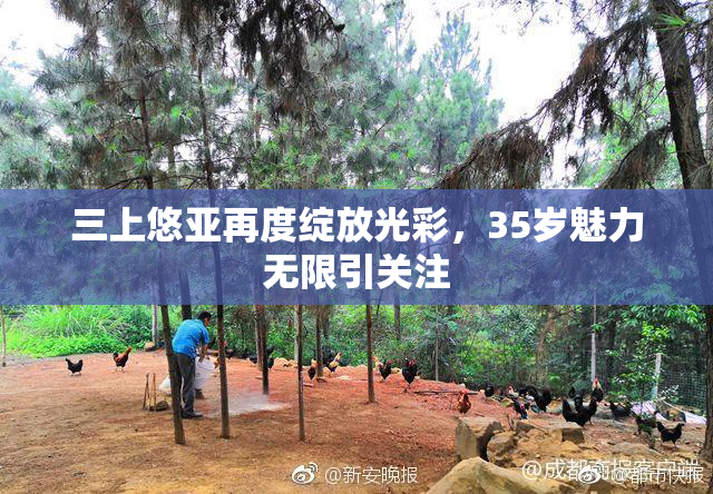 三上悠亚再度绽放光彩，35岁魅力无限引关注