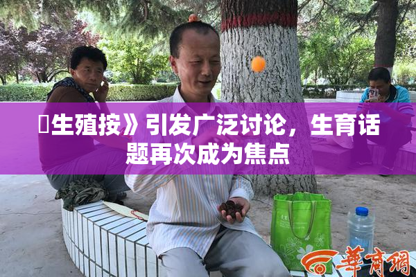 巜生殖按》引发广泛讨论，生育话题再次成为焦点