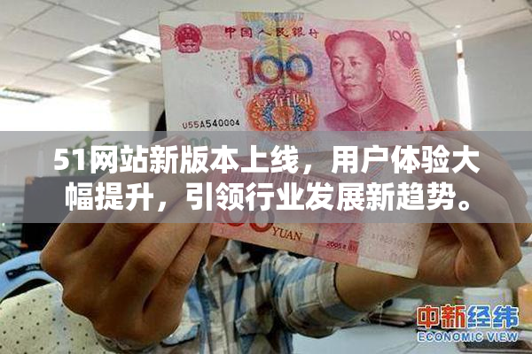 51网站新版本上线，用户体验大幅提升，引领行业发展新趋势。