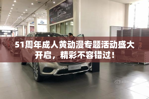 51周年成人黄动漫专题活动盛大开启，精彩不容错过！