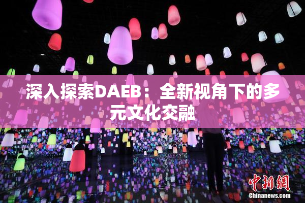 深入探索DAEB：全新视角下的多元文化交融