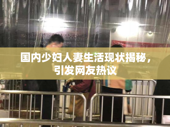 国内少妇人妻生活现状揭秘，引发网友热议