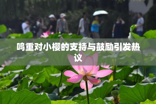 鸣重对小樱的支持与鼓励引发热议