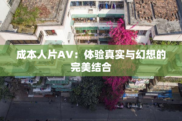 成本人片AV：体验真实与幻想的完美结合