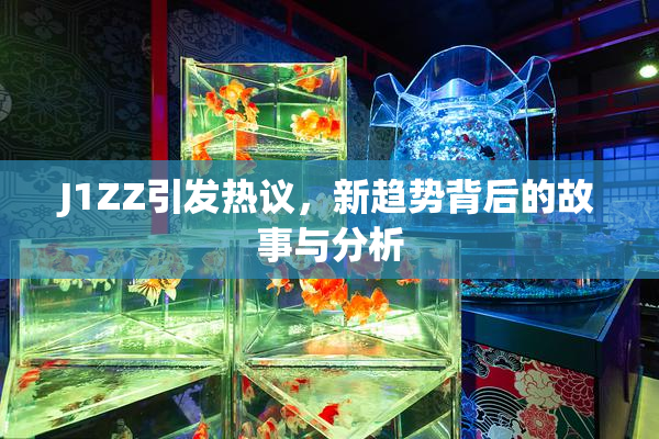 J1ZZ引发热议，新趋势背后的故事与分析