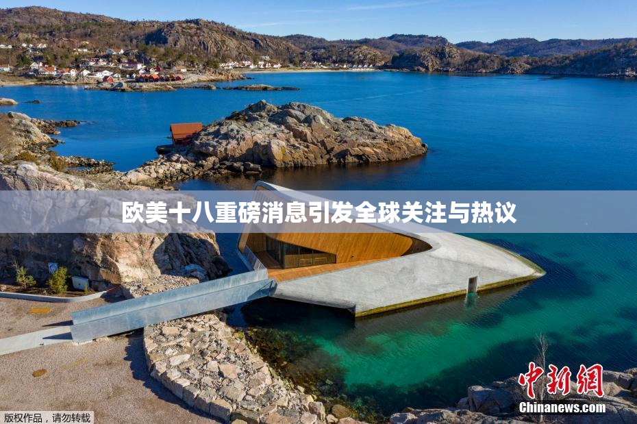 欧美十八重磅消息引发全球关注与热议