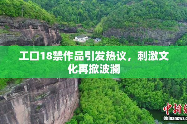 工口18禁作品引发热议，刺激文化再掀波澜
