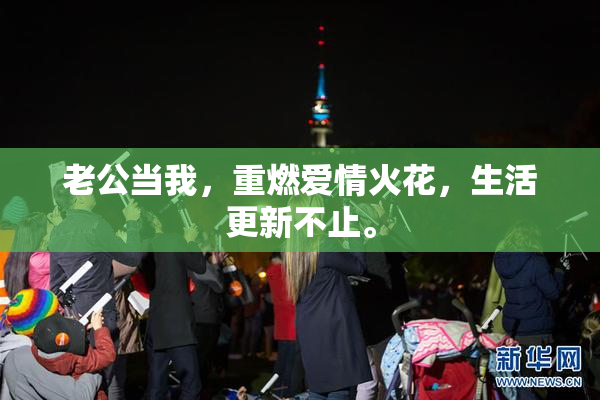 老公当我，重燃爱情火花，生活更新不止。