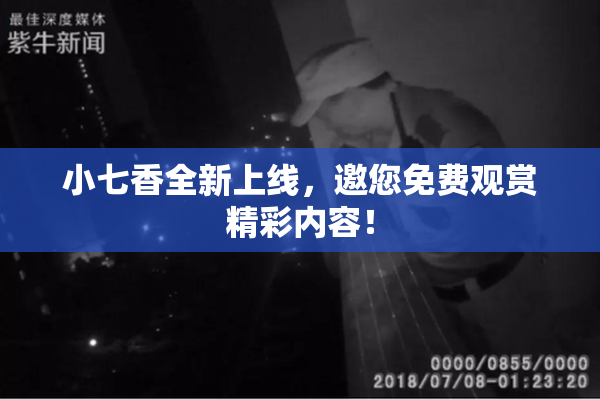 小七香全新上线，邀您免费观赏精彩内容！