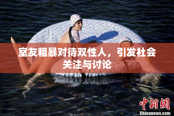 室友粗暴对待双性人，引发社会关注与讨论