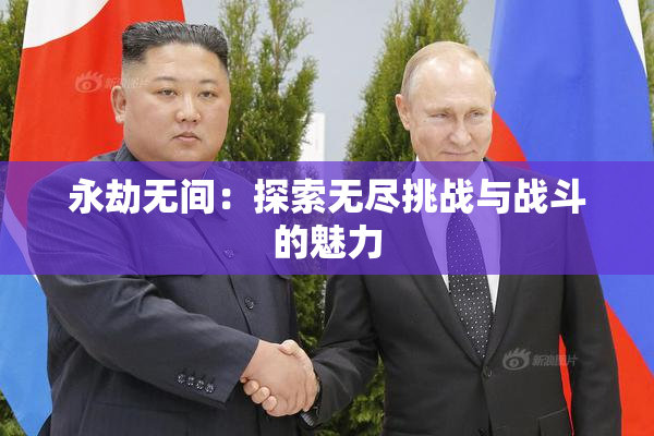 永劫无间：探索无尽挑战与战斗的魅力