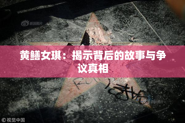 黄鳝女琪：揭示背后的故事与争议真相