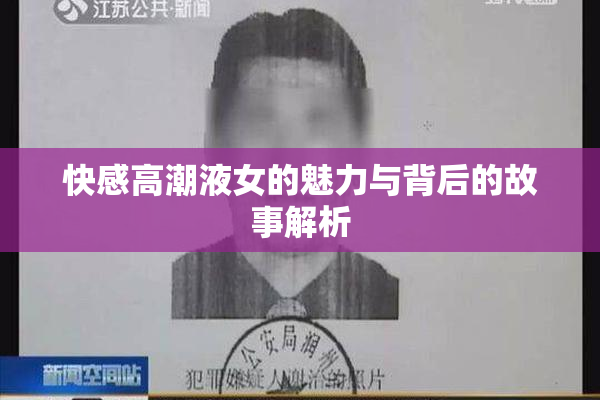 快感高潮液女的魅力与背后的故事解析