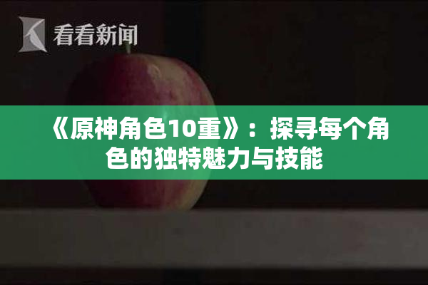 《原神角色10重》：探寻每个角色的独特魅力与技能