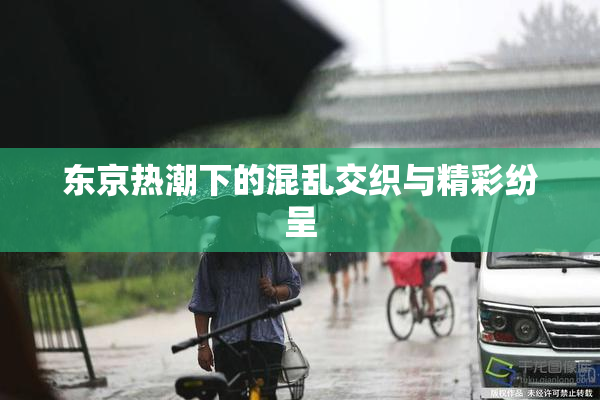东京热潮下的混乱交织与精彩纷呈
