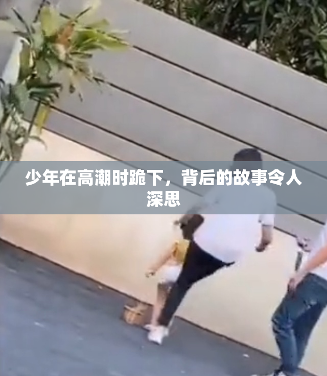 少年在高潮时跪下，背后的故事令人深思