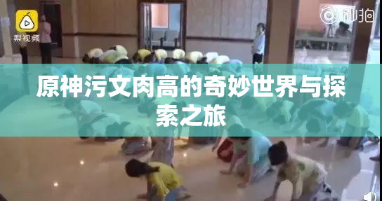 原神污文肉高的奇妙世界与探索之旅