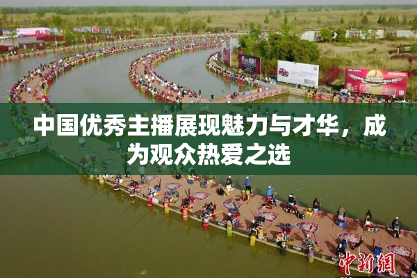 中国优秀主播展现魅力与才华，成为观众热爱之选