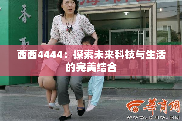 西西4444：探索未来科技与生活的完美结合