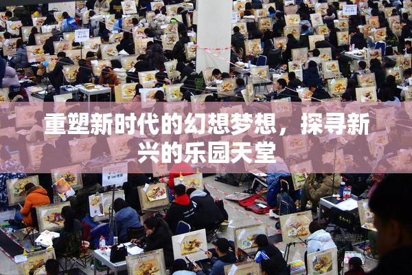 重塑新时代的幻想梦想，探寻新兴的乐园天堂