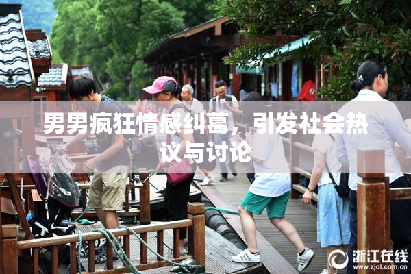 男男疯狂情感纠葛，引发社会热议与讨论
